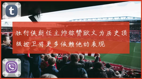 独行侠新任主帅称赞欧文为历史顶级控卫将更多依赖他的表现