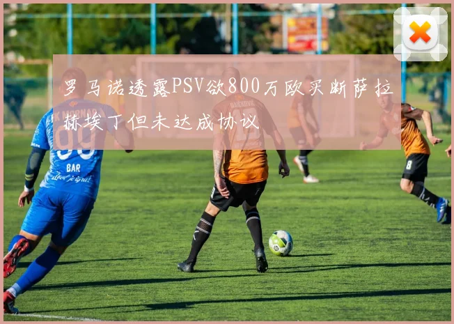 罗马诺透露PSV欲800万欧买断萨拉赫埃丁但未达成协议