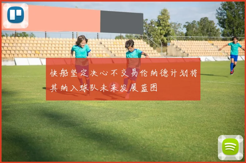 快船坚定决心不交易伦纳德计划将其纳入球队未来发展蓝图