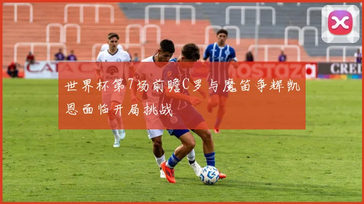 世界杯第7场前瞻C罗与魔笛争辉凯恩面临开局挑战