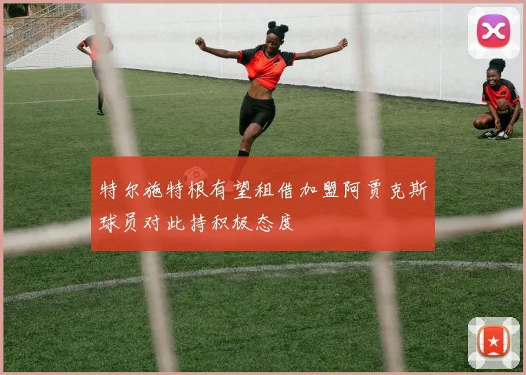 特尔施特根有望租借加盟阿贾克斯球员对此持积极态度