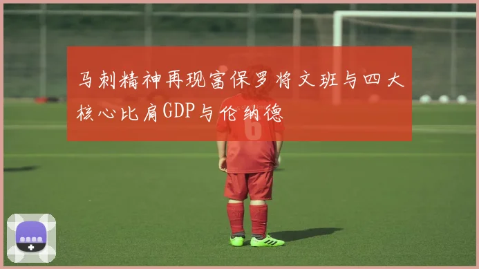 马刺精神再现富保罗将文班与四大核心比肩GDP与伦纳德